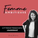 Podcast - Femme Ambitieuse : réussir carrière et vie personnelle