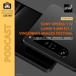 FLASH ACTU - S408 - Sony Xperia 1 IV, Lumix 9 mm f/1,7 et Vincennes Images Festival