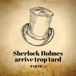 Sherlock Holmes arrive trop tard - Partie 3/5