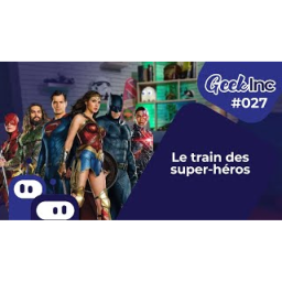 Geek Inc #027 : Le train des Super-Héros