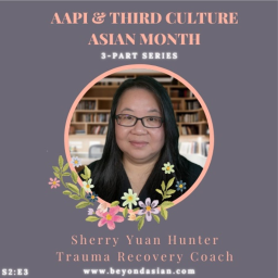S2 | E3 - Sherry Yuan Hunter, Trauma Recovery Coach (AAPI & TCA Month 3-part series)