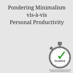 ProdPod: Episode 118 — Pondering Minimalism vis-à-vis Personal Productivity