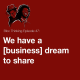 We have a [business] dream to share