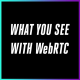What You See with WebRTC