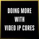 Doing More With Video IP Cores