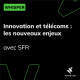 Innovation et télécoms : les nouveaux enjeux - avec SFR