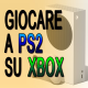 GIOCARE A PS2 SU XBOX