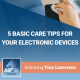5 Basic Care Tips for Your Electronic Devices