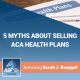5 Myths About Selling ACA Health Plans