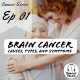 Cancer Series Ep 1:- Brain Cancer: Causes, Types, and Symptoms