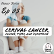 Cancer Series Ep 3:- Cervical Cancer: Causes, Types, and Symptoms