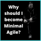 #3 Why should I become Minimal Agile?