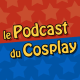 Podcast #05 : Le podcast du cosplay