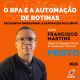 Francisco Martins e o RPA para Automação de Rotinas, Excelência Operacional e Satisfação do Cliente